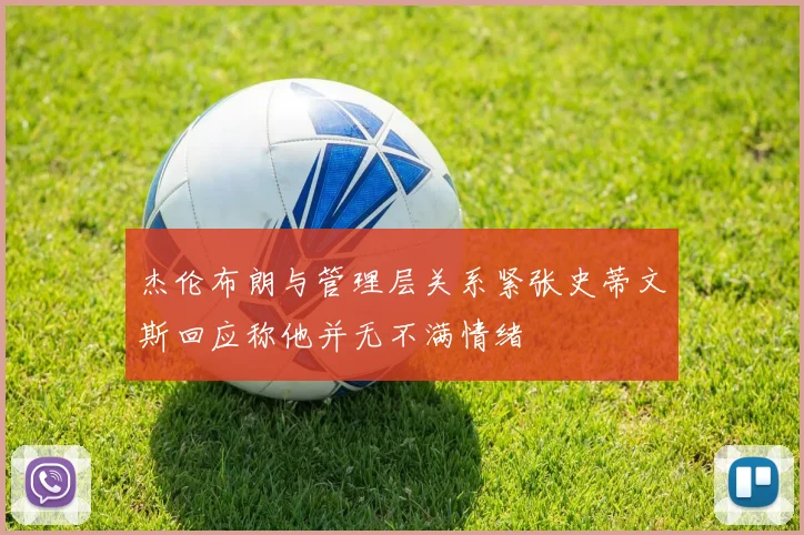 杰伦布朗与管理层关系紧张史蒂文斯回应称他并无不满情绪