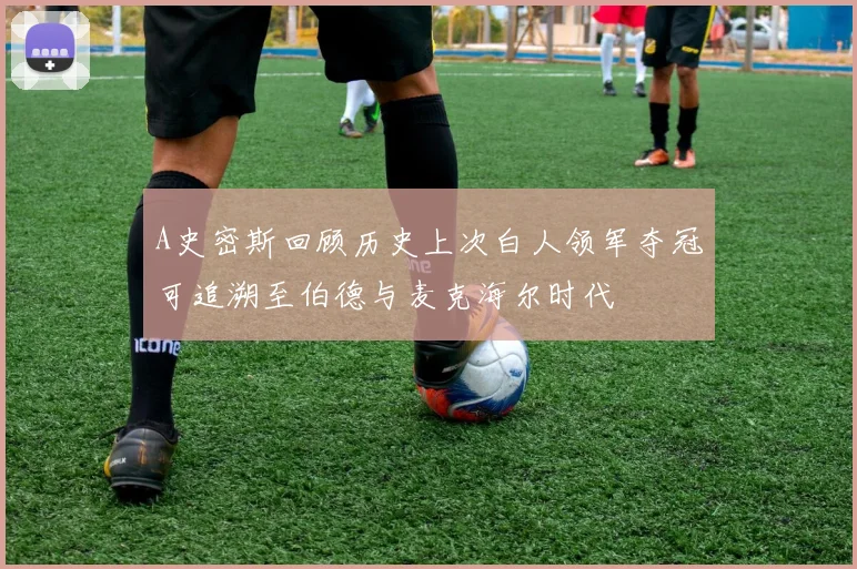 A史密斯回顾历史上次白人领军夺冠可追溯至伯德与麦克海尔时代