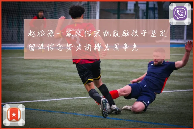 赵松源一家致信宋凯鼓励孩子坚定留洋信念努力拼搏为国争光