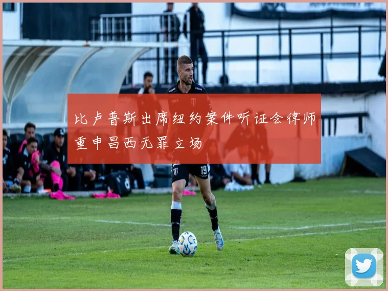 比卢普斯出席纽约案件听证会律师重申昌西无罪立场